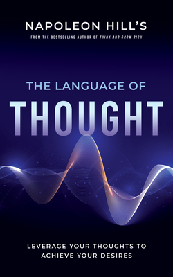 Napoleon Hill's The Language of Thought: Leverage Your Thoughts to Achieve Your Desires (Official Publication of the Napoleon Hill Foundation)