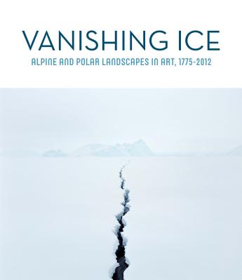 Vanishing Ice: Alpine and Polar Landscapes in Art, 1775-2012 By Barbara C. Matilsky Cover Image
