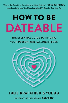 How to Be Dateable: The Essential Guide to Finding Your Person and Falling in Love By Julie Krafchick, Yue Xu Cover Image