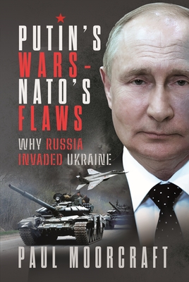 Putin's Wars and Nato's Flaws: Why Russia Invaded Ukraine By Paul Moorcraft Cover Image