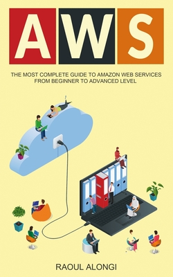 Aws: The Most Complete Guide to Amazon Web Services from Beginner to Advanced Level By Raoul Alongi Cover Image