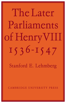 The Later Parliaments of Henry VIII: 1536-1547 By Lehmberg Cover Image