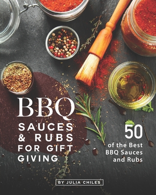 BBQ Sauces and Rubs for Gift Giving: 50 of the Best BBQ Sauces and Rubs By Julia Chiles Cover Image