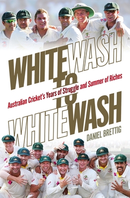 Whitewash to Whitewash: Australian Cricket's Years of Struggle and Summer of Riches Cover Image