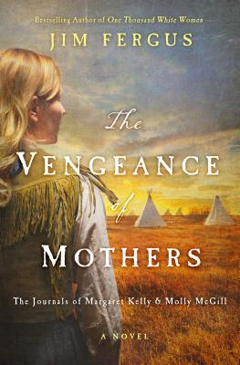 The Vengeance of Mothers: The Journals of Margaret Kelly & Molly McGill: A Novel (One Thousand White Women Series #2)