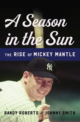 A Season in the Sun: The Rise of Mickey Mantle By Randy Roberts, Johnny Smith Cover Image