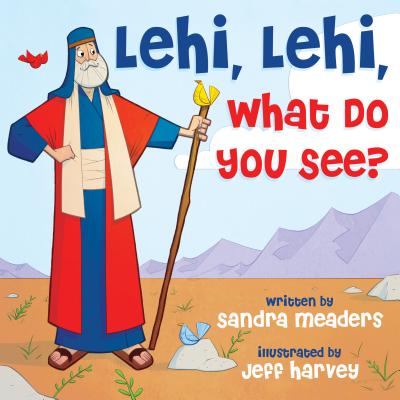 Lehi, Lehi, What Do You See? By Sandra Meaders Cover Image