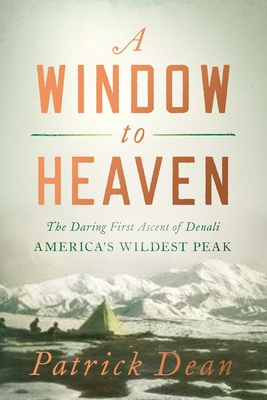 A Window to Heaven: The Daring First Ascent of Denali: America's Wildest Peak By Patrick Dean Cover Image