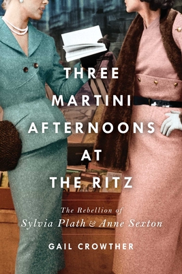 Three-Martini Afternoons at the Ritz: The Rebellion of Sylvia Plath & Anne Sexton Cover Image