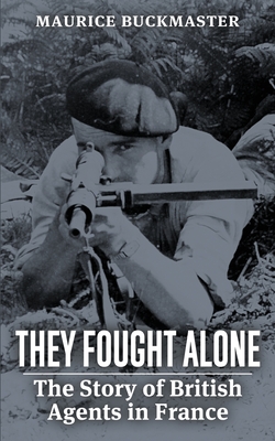 They Fought Alone: The Story of British Agents in France By Maurice Buckmaster Cover Image