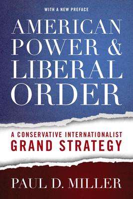 American Power & Liberal Order: A Conservative Internationalist Grand Strategy By Paul D. Miller Cover Image