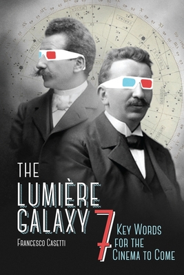 The Lumière Galaxy: Seven Key Words for the Cinema to Come (Film and Culture) By Francesco Casetti Cover Image