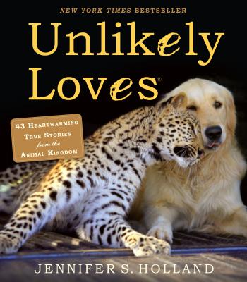 Unlikely Loves: 43 Heartwarming True Stories from the Animal Kingdom (Unlikely Friendships) By Jennifer S. Holland Cover Image