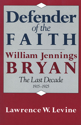 Defender of the Faith: William Jennings Bryan: The Last Decade, 1915-1925