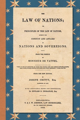 The Law of Nations (1854): Or, Principles of the Law of Nature, Applied to the Conduct and Affairs of Nations and Sovereigns. From the French of By Emmerich De Vattel, Joseph Chitty (Editor), Edward D. Ingraham (Notes by) Cover Image