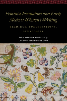 Feminist Formalism and Early Modern Women's Writing: Readings, Conversations, Pedagogies (Women and Gender in the Early Modern World) By Lara Dodds (Editor), Michelle M. Dowd (Editor) Cover Image