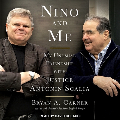 Nino and Me: My Unusual Friendship with Justice Antonin Scalia By Bryan A. Garner, David Colacci (Read by) Cover Image