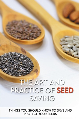 The Art And Practice Of Seed Saving: Things You Should Know To Save And Protect Your Seeds: Gardening Books By Micah Bartczak Cover Image