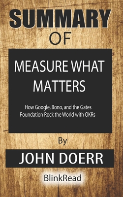 Summary of Measure What Matters: How Google, Bono, and the Gates Foundation Rock the World with OKRs By John Doerr Cover Image