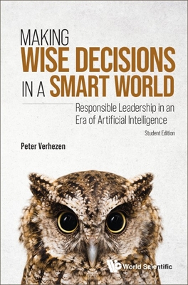 Making Wise Decisions in a Smart World: Responsible Leadership in an Era of Artificial Intelligence (Student Edition) By Peter Verhezen Cover Image