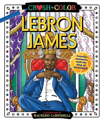 Crush and Color: LeBron James: Colorful Fantasies with the King of Basketball (Crush + Color) Cover Image