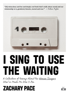 I Sing to Use the Waiting: A Collection of Essays about the Women Singers Who've Made Me Who I Am Cover Image