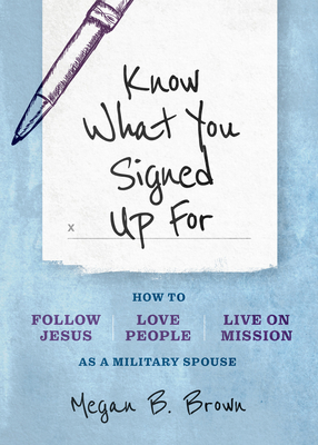 Know What You Signed Up For: How to Follow Jesus, Love People, and Live on Mission as a Military Spouse By Megan B. Brown Cover Image