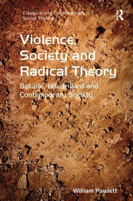 Violence, Society and Radical Theory: Bataille, Baudrillard and Contemporary Society (Classical and Contemporary Social Theory) By William Pawlett Cover Image