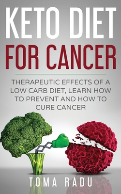 Keto Diet for Cancer: Therapeutic Effects of a Low Carb Diet, Learn How to Prevent and How to Cure Cancer By Radu Toma Cover Image