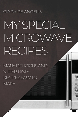 My Special Microwave Recipes: Many Delicious and Super Tasty Recipes Easy to Make Cover Image