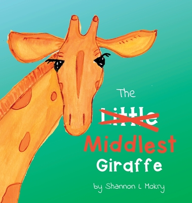 The Middlest Giraffe By Shannon L. Mokry, Shannon L. Mokry (Illustrator) Cover Image