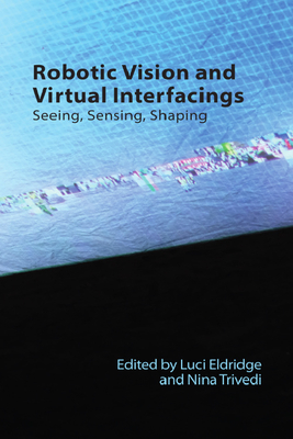 Robotic Vision and Virtual Interfacings: Seeing, Sensing, Shaping (Technicities)