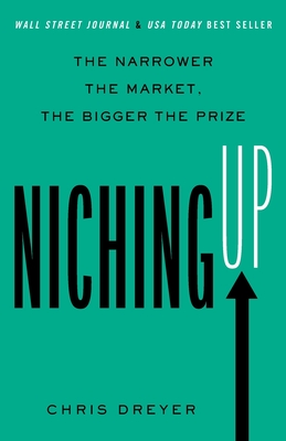 Niching Up: The Narrower the Market, the Bigger the Prize By Chris Dreyer Cover Image
