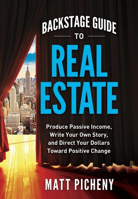 Backstage Guide to Real Estate: Produce Passive Income, Write Your Own Story, and Direct Your Dollars Toward Positive Change By Matt Picheny Cover Image