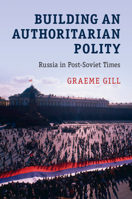 Building an Authoritarian Polity: Russia in Post-Soviet Times By Graeme Gill Cover Image
