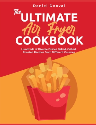 The Ultimate Air Fryer Cookbook: Hundreds of Diverse Dishes Baked, Grilled, Roasted Recipes from Different Cuisines cover