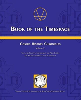 Book of the Timespace: Cosmic History Chronicles Volume V - Time and Society: Envisioning the New Earth, The Relative Aspiring to the Absolut By Jose Arguelles, Stephanie South Cover Image