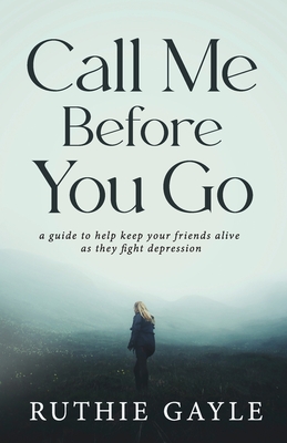 Call Me Before You Go: A Guide to Help Keep Your Friends Alive as They Fight Depression Cover Image