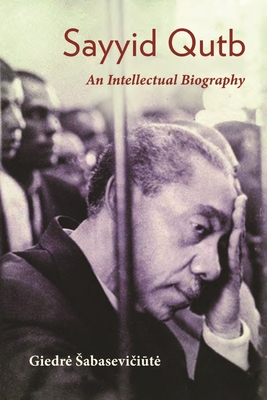 Sayyid Qutb: An Intellectual Biography (Modern Intellectual and Political History of the Middle East) Cover Image
