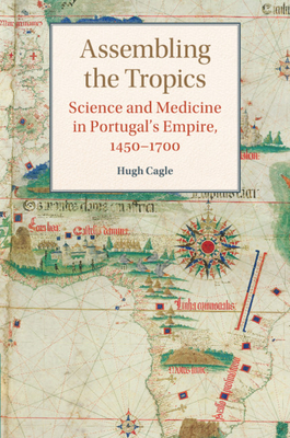 Assembling the Tropics: Science and Medicine in Portugal's Empire, 1450-1700 (Studies in Comparative World History)