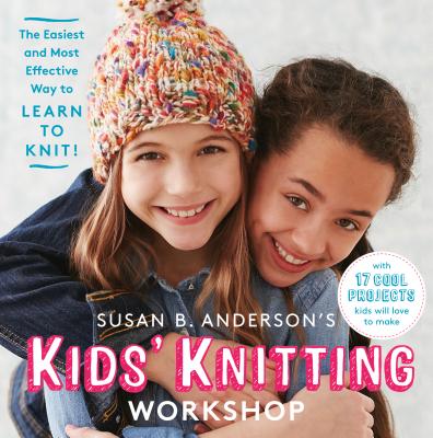 Susan B. Anderson's Kids' Knitting Workshop: The Easiest and Most Effective Way to Learn to Knit! By Susan B. Anderson Cover Image