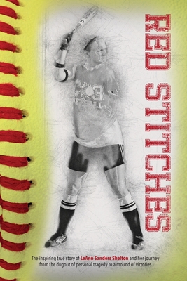 Red Stitches: The inspiring true story of LeAnn Sanders Shelton and her journey from the dugout of personal tragedy to a mound of vi By Leann Sanders Shelton Cover Image