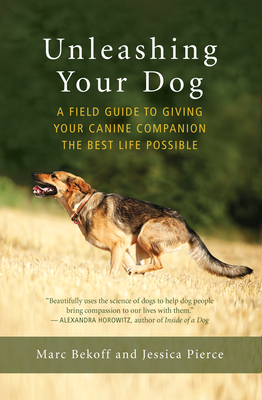 Unleashing Your Dog: A Field Guide to Giving Your Canine Companion the Best Life Possible By Marc Bekoff, Jessica Pierce Cover Image