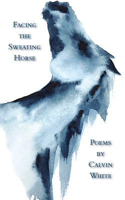 Facing the Sweating Horse By Calvin White Cover Image