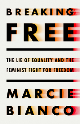 Breaking Free: The Lie of Equality and the Feminist Fight for Freedom By Marcie Bianco Cover Image