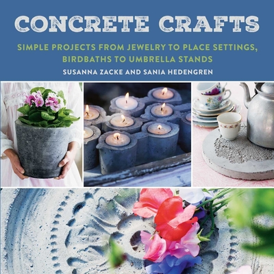 Concrete Crafts: Simple Projects from Jewelry to Place Settings, Birdbaths to Umbrella Stands By Susanna Zacke, Sania Hedengren Cover Image