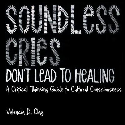 Soundless Cries Don't Lead to Healing: A Critical Thinking Guide to Cultural Consciousness