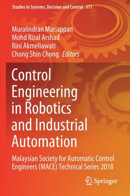 Control Engineering in Robotics and Industrial Automation: Malaysian Society for Automatic Control Engineers (Mace) Technical Series 2018 (Studies in Systems #371) Cover Image