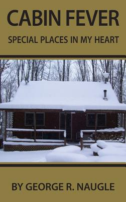 Cabin Fever: Special Places in My Heart By George Naugle Cover Image