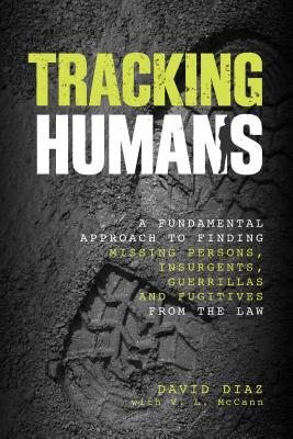 Tracking Humans: A Fundamental Approach To Finding Missing Persons, Insurgents, Guerrillas, And Fugitives From The Law By David Diaz, V. L. McCann Cover Image